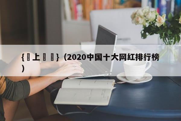{線上賭場}(2020中国十大网红排行榜)