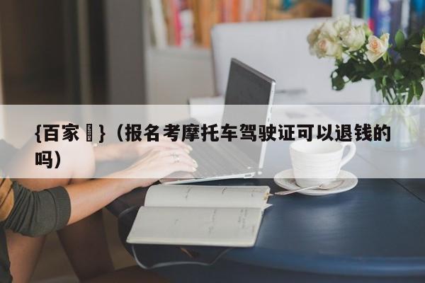 {百家樂}(报名考摩托车驾驶证可以退钱的吗)